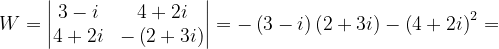 \dpi{120} W=\begin{vmatrix} 3-i & 4+2i\\ 4+2i & -\left ( 2+3i \right ) \end{vmatrix}=-\left ( 3-i \right )\left ( 2+3i \right )-\left ( 4+2i \right )^{2}=